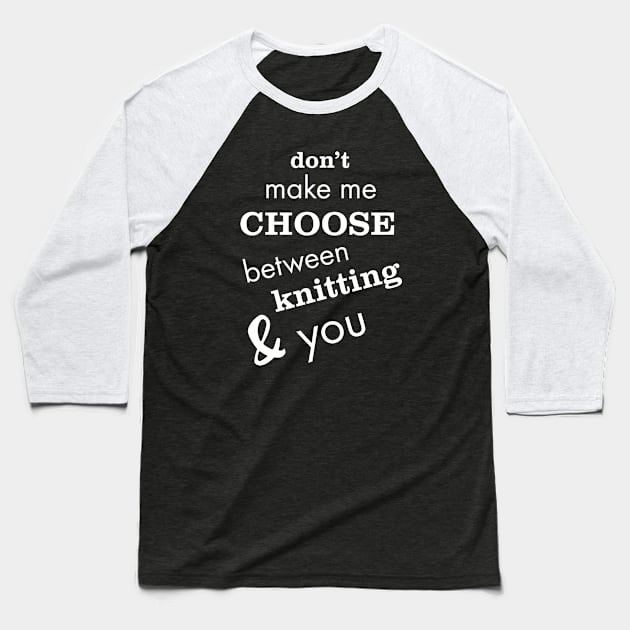 Don't Make Me Choose Between Knitting and You Baseball T-Shirt by whyitsme